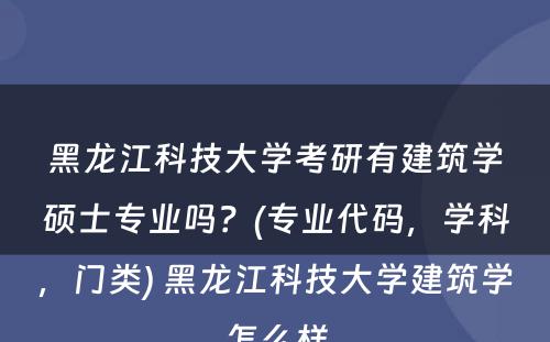 黑龙江科技大学考研有建筑学硕士专业吗？(专业代码，学科，门类) 黑龙江科技大学建筑学怎么样