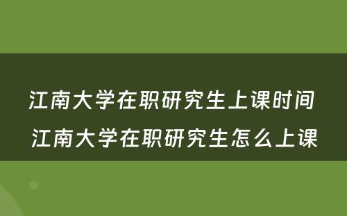 江南大学在职研究生上课时间 江南大学在职研究生怎么上课