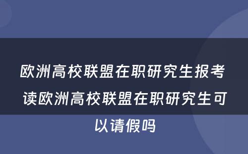 欧洲高校联盟在职研究生报考 读欧洲高校联盟在职研究生可以请假吗