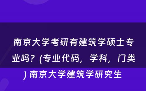 南京大学考研有建筑学硕士专业吗？(专业代码，学科，门类) 南京大学建筑学研究生