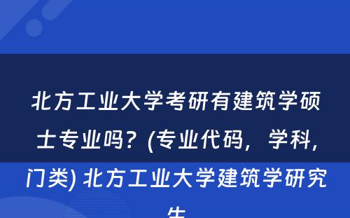 北方工业大学考研有建筑学硕士专业吗？(专业代码，学科，门类) 北方工业大学建筑学研究生