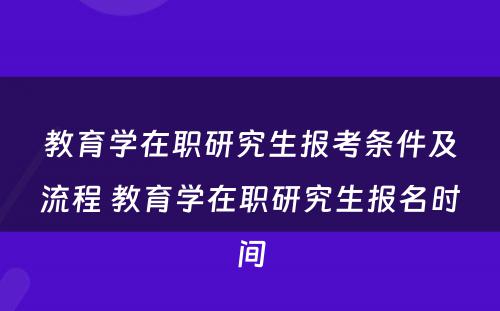 教育学在职研究生报考条件及流程 教育学在职研究生报名时间