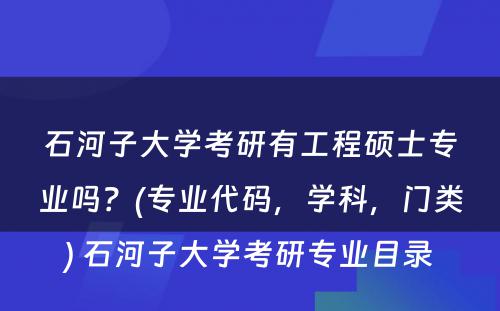 石河子大学考研有工程硕士专业吗？(专业代码，学科，门类) 石河子大学考研专业目录