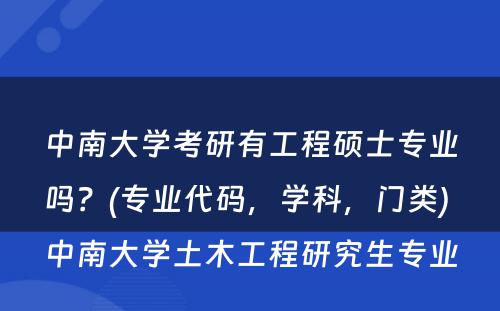 中南大学考研有工程硕士专业吗？(专业代码，学科，门类) 中南大学土木工程研究生专业