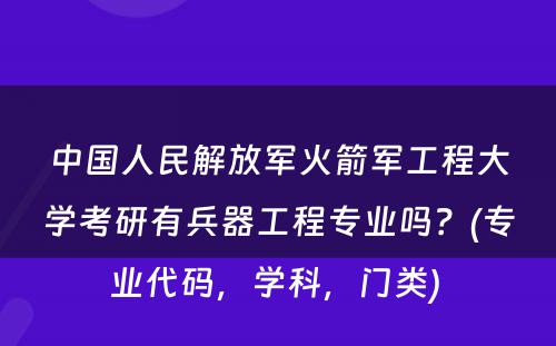 中国人民解放军火箭军工程大学考研有兵器工程专业吗？(专业代码，学科，门类) 