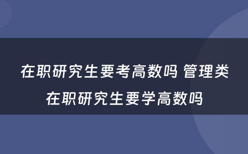 在职研究生要考高数吗 管理类在职研究生要学高数吗