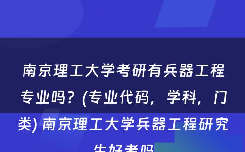 南京理工大学考研有兵器工程专业吗？(专业代码，学科，门类) 南京理工大学兵器工程研究生好考吗