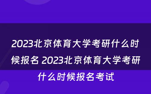 2023北京体育大学考研什么时候报名 2023北京体育大学考研什么时候报名考试