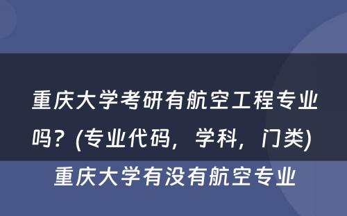 重庆大学考研有航空工程专业吗？(专业代码，学科，门类) 重庆大学有没有航空专业