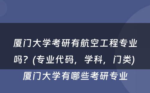 厦门大学考研有航空工程专业吗？(专业代码，学科，门类) 厦门大学有哪些考研专业