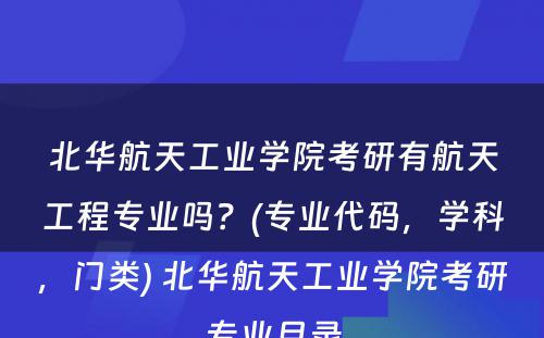 北华航天工业学院考研有航天工程专业吗？(专业代码，学科，门类) 北华航天工业学院考研专业目录