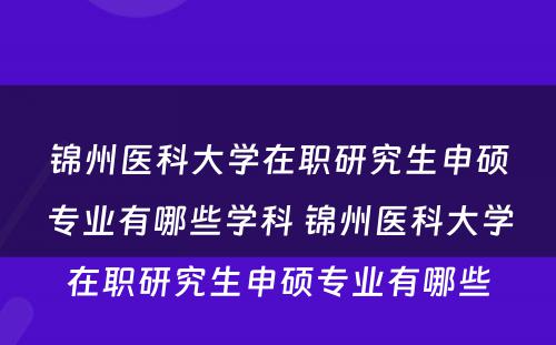 锦州医科大学在职研究生申硕专业有哪些学科 锦州医科大学在职研究生申硕专业有哪些