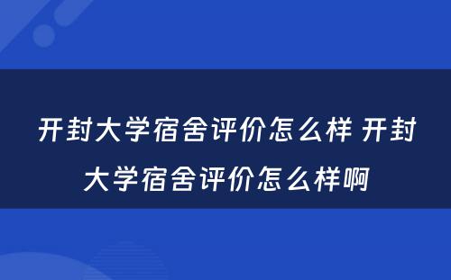 开封大学宿舍评价怎么样 开封大学宿舍评价怎么样啊