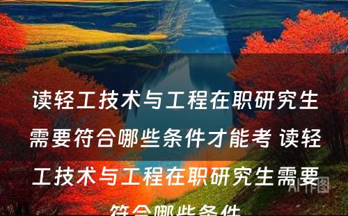 读轻工技术与工程在职研究生需要符合哪些条件才能考 读轻工技术与工程在职研究生需要符合哪些条件