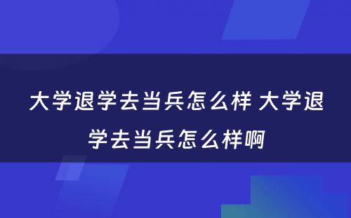 大学退学去当兵怎么样 大学退学去当兵怎么样啊