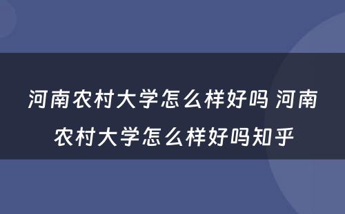 河南农村大学怎么样好吗 河南农村大学怎么样好吗知乎