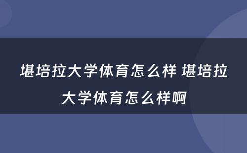 堪培拉大学体育怎么样 堪培拉大学体育怎么样啊