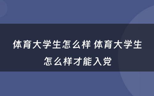 体育大学生怎么样 体育大学生怎么样才能入党