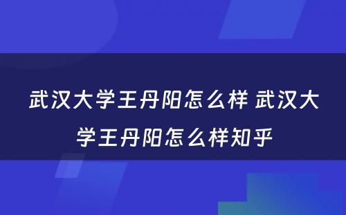 武汉大学王丹阳怎么样 武汉大学王丹阳怎么样知乎