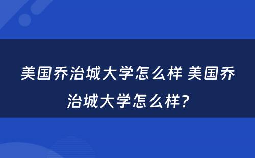 美国乔治城大学怎么样 美国乔治城大学怎么样?