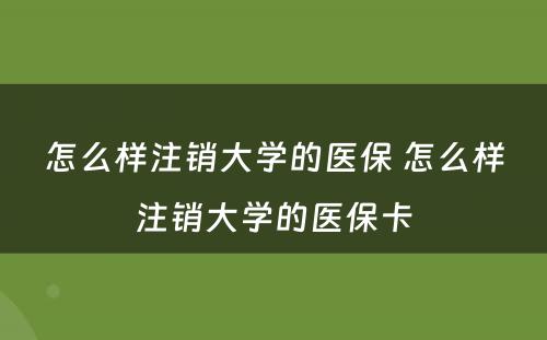 怎么样注销大学的医保 怎么样注销大学的医保卡