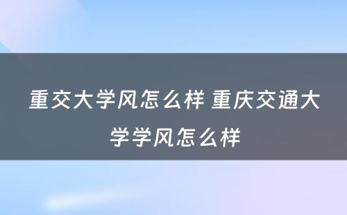 重交大学风怎么样 重庆交通大学学风怎么样