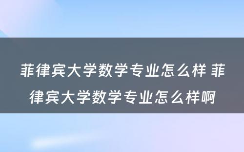 菲律宾大学数学专业怎么样 菲律宾大学数学专业怎么样啊