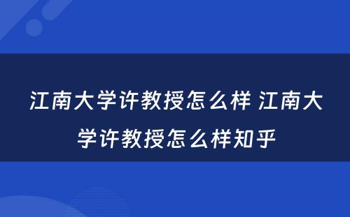 江南大学许教授怎么样 江南大学许教授怎么样知乎