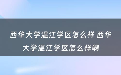 西华大学温江学区怎么样 西华大学温江学区怎么样啊