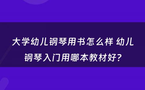 大学幼儿钢琴用书怎么样 幼儿钢琴入门用哪本教材好?