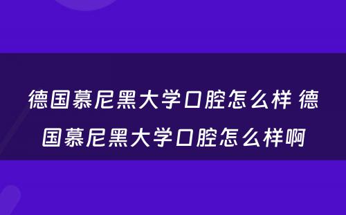 德国慕尼黑大学口腔怎么样 德国慕尼黑大学口腔怎么样啊