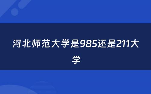 河北师范大学是985还是211大学