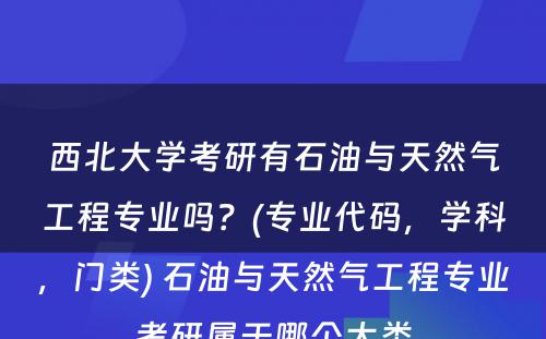 西北大学考研有石油与天然气工程专业吗？(专业代码，学科，门类) 石油与天然气工程专业考研属于哪个大类