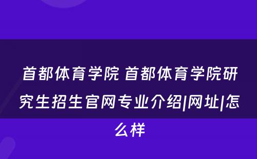 首都体育学院 首都体育学院研究生招生官网专业介绍|网址|怎么样