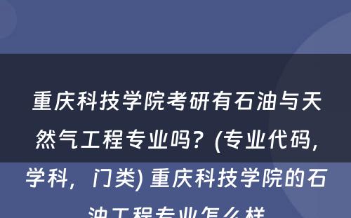 重庆科技学院考研有石油与天然气工程专业吗？(专业代码，学科，门类) 重庆科技学院的石油工程专业怎么样