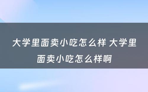 大学里面卖小吃怎么样 大学里面卖小吃怎么样啊