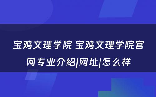 宝鸡文理学院 宝鸡文理学院官网专业介绍|网址|怎么样