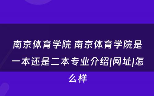 南京体育学院 南京体育学院是一本还是二本专业介绍|网址|怎么样