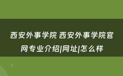 西安外事学院 西安外事学院官网专业介绍|网址|怎么样