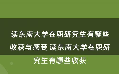 读东南大学在职研究生有哪些收获与感受 读东南大学在职研究生有哪些收获