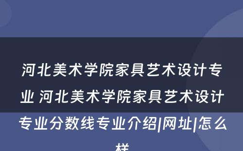 河北美术学院家具艺术设计专业 河北美术学院家具艺术设计专业分数线专业介绍|网址|怎么样