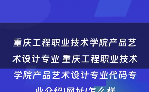 重庆工程职业技术学院产品艺术设计专业 重庆工程职业技术学院产品艺术设计专业代码专业介绍|网址|怎么样