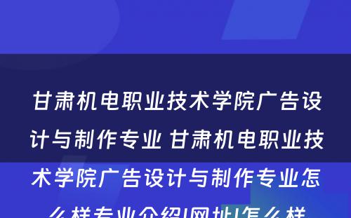 甘肃机电职业技术学院广告设计与制作专业 甘肃机电职业技术学院广告设计与制作专业怎么样专业介绍|网址|怎么样