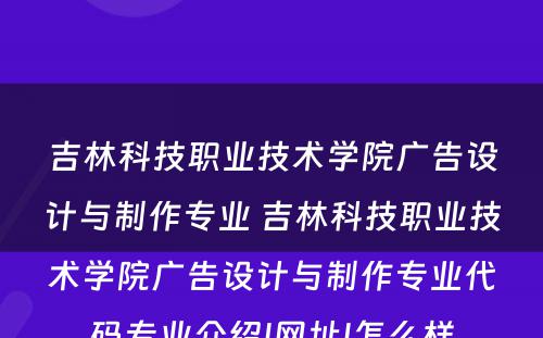 吉林科技职业技术学院广告设计与制作专业 吉林科技职业技术学院广告设计与制作专业代码专业介绍|网址|怎么样