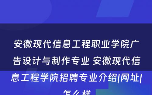 安徽现代信息工程职业学院广告设计与制作专业 安徽现代信息工程学院招聘专业介绍|网址|怎么样