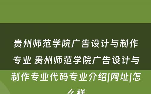 贵州师范学院广告设计与制作专业 贵州师范学院广告设计与制作专业代码专业介绍|网址|怎么样