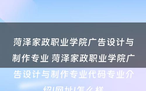 菏泽家政职业学院广告设计与制作专业 菏泽家政职业学院广告设计与制作专业代码专业介绍|网址|怎么样