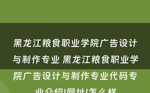 黑龙江粮食职业学院广告设计与制作专业 黑龙江粮食职业学院广告设计与制作专业代码专业介绍|网址|怎么样