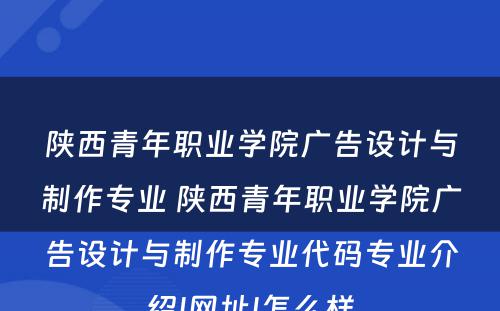 陕西青年职业学院广告设计与制作专业 陕西青年职业学院广告设计与制作专业代码专业介绍|网址|怎么样