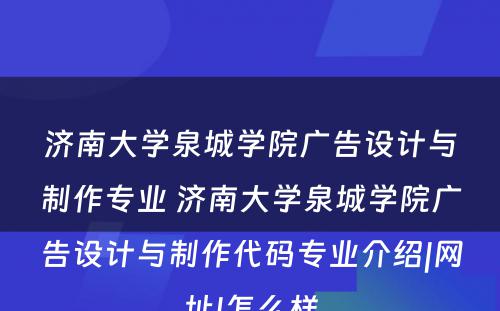 济南大学泉城学院广告设计与制作专业 济南大学泉城学院广告设计与制作代码专业介绍|网址|怎么样